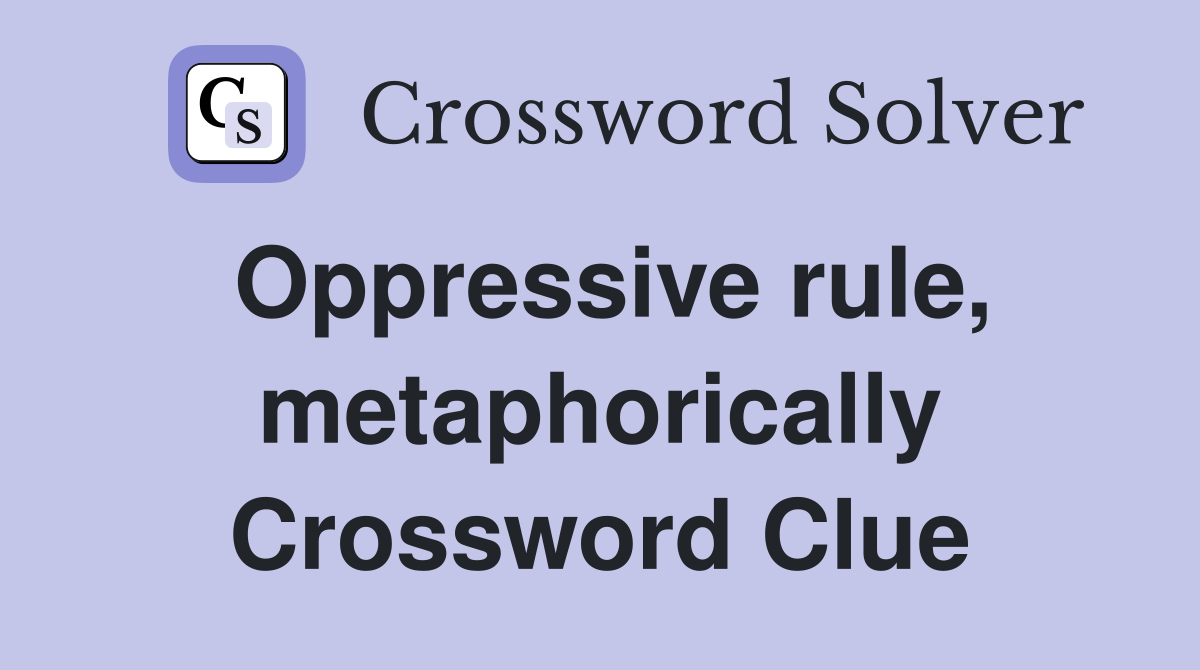 Oppressive rule, metaphorically Crossword Clue