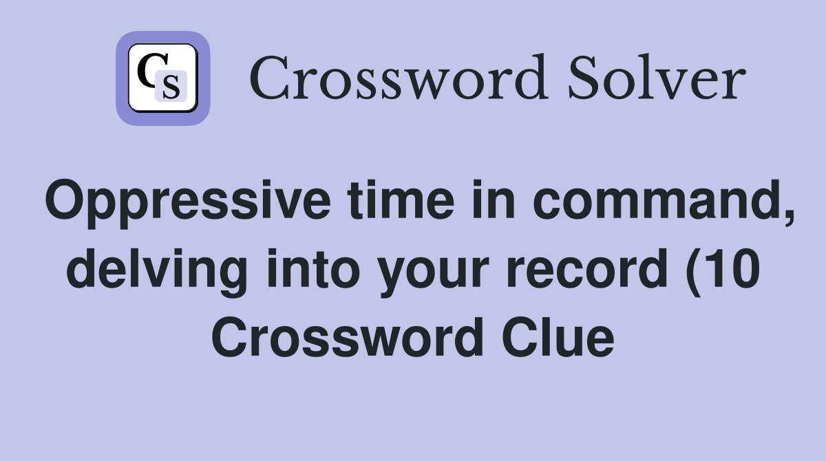 Oppressive time in command delving into your record (10) Crossword Oppressive time in command delving into your record (10) Crossword