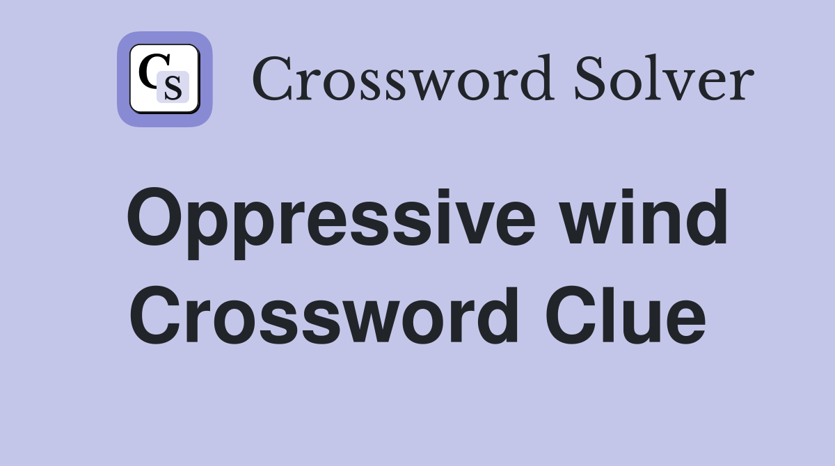 Oppressive wind Crossword Clue