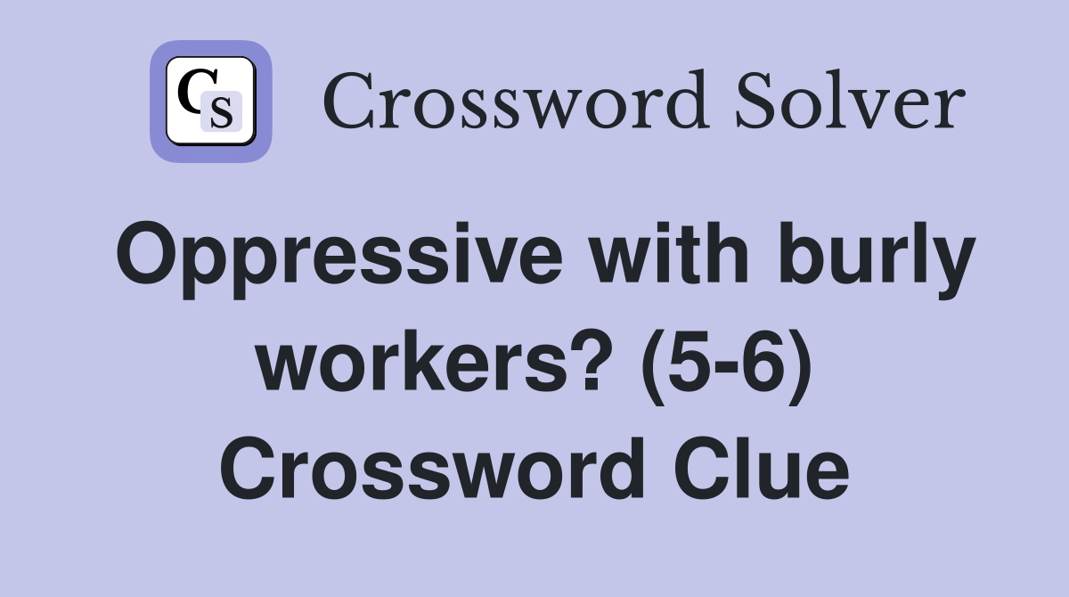Oppressive with burly workers? (5-6) Crossword Clue