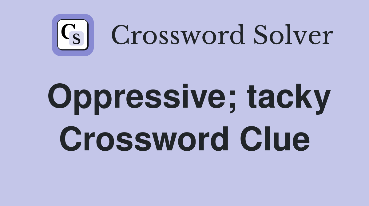 Oppressive; tacky Crossword Clue