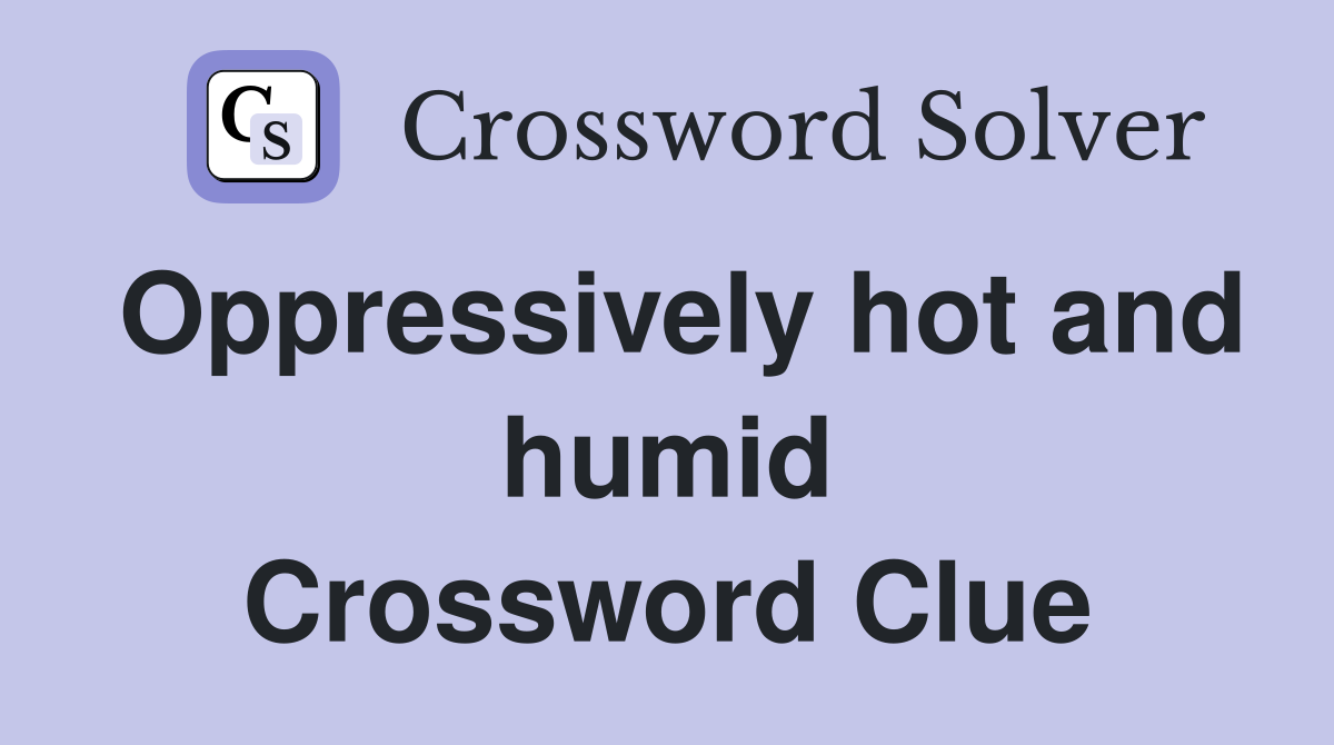 Oppressively hot and humid Crossword Clue
