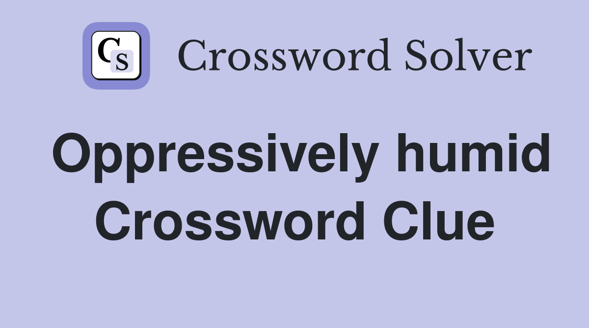 Oppressively humid Crossword Clue