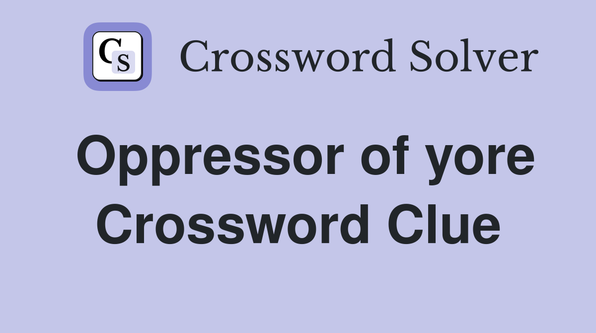 Oppressor of yore Crossword Clue