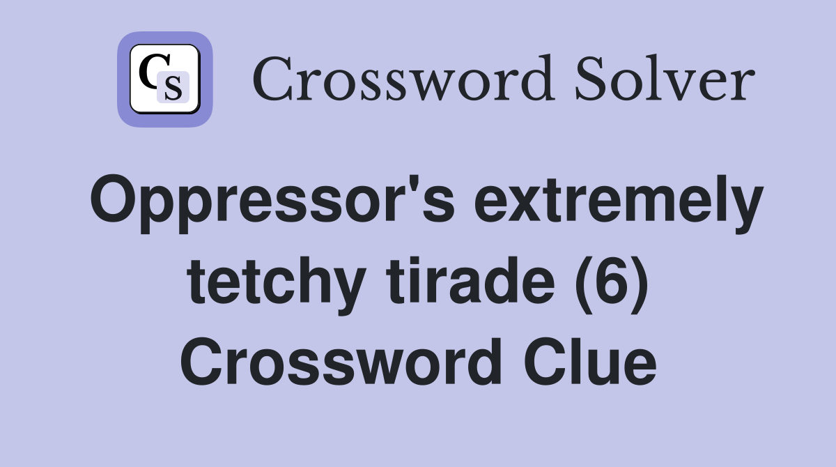 Oppressor's extremely tetchy tirade (6) Crossword Clue