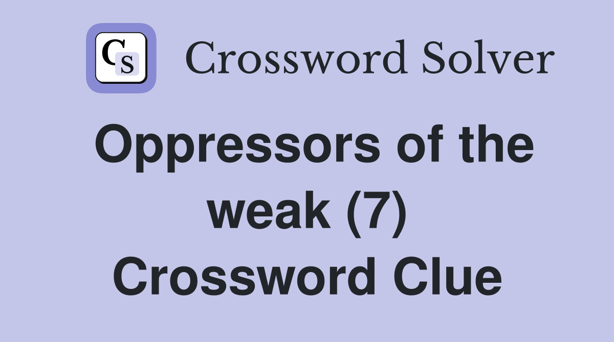 Oppressors of the weak (7) Crossword Clue