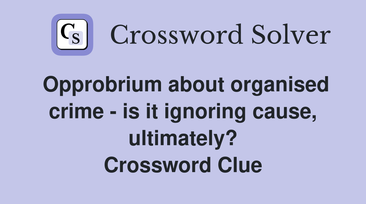 Opprobrium about organised crime - is it ignoring cause, ultimately? Crossword Clue