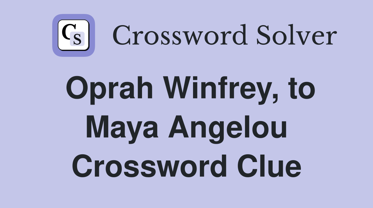 Oprah Winfrey, to Maya Angelou Crossword Clue