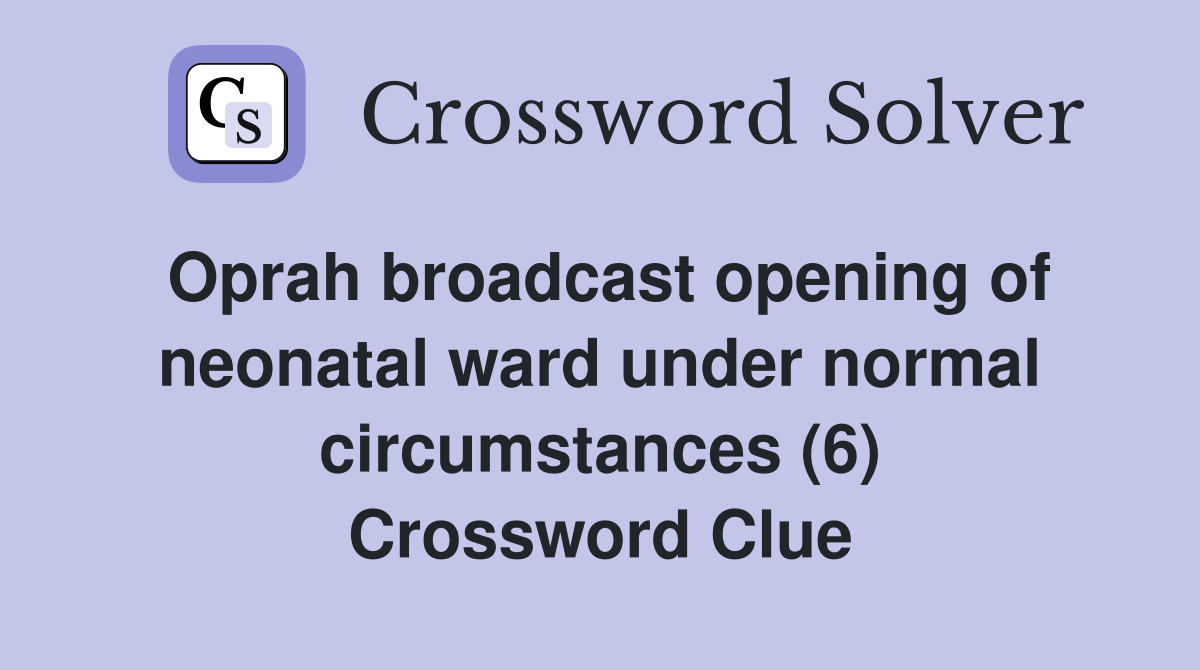 Oprah broadcast opening of neonatal ward under normal circumstances (6) Crossword Clue
