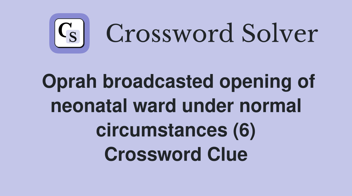 Oprah broadcasted opening of neonatal ward under normal circumstances (6) Crossword Clue