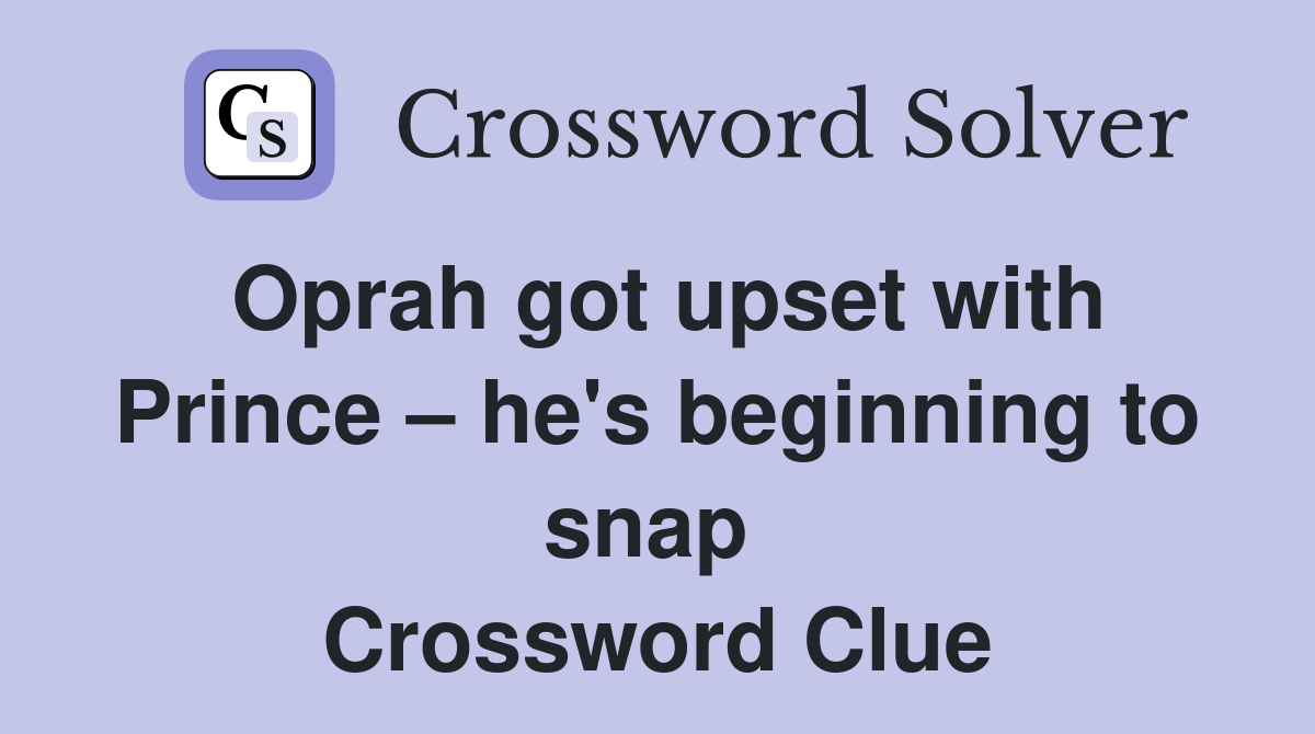 Oprah got upset with Prince – he's beginning to snap  Crossword Clue