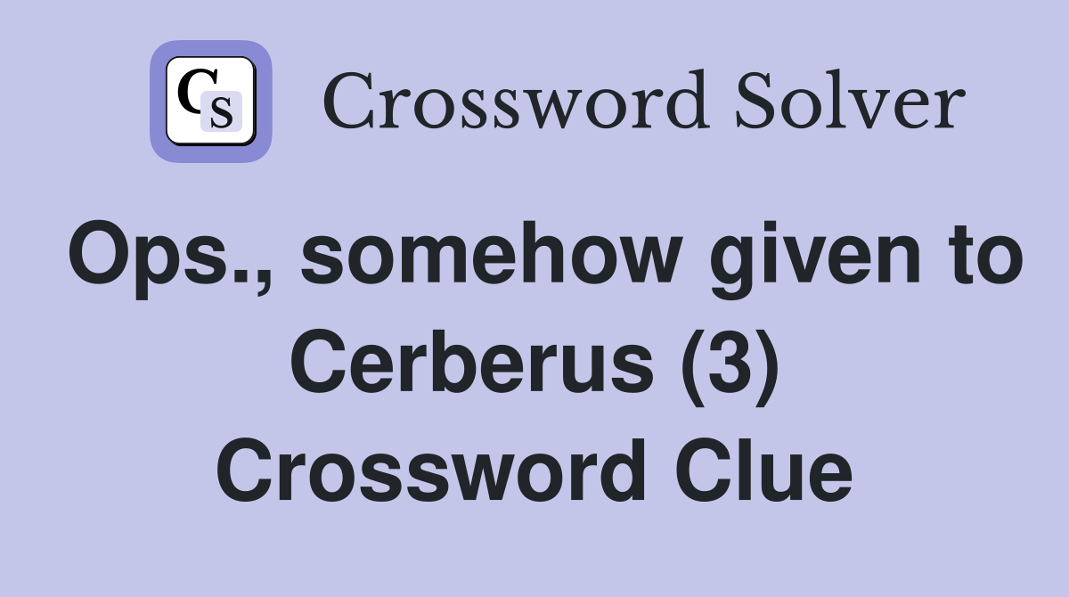 Ops., somehow given to Cerberus (3) Crossword Clue