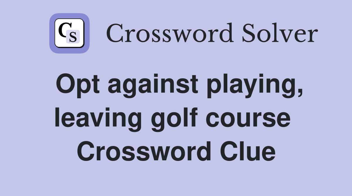 Opt against playing, leaving golf course  Crossword Clue