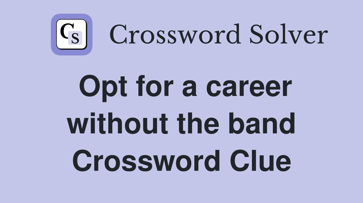 Opt for a career without the band Crossword Clue