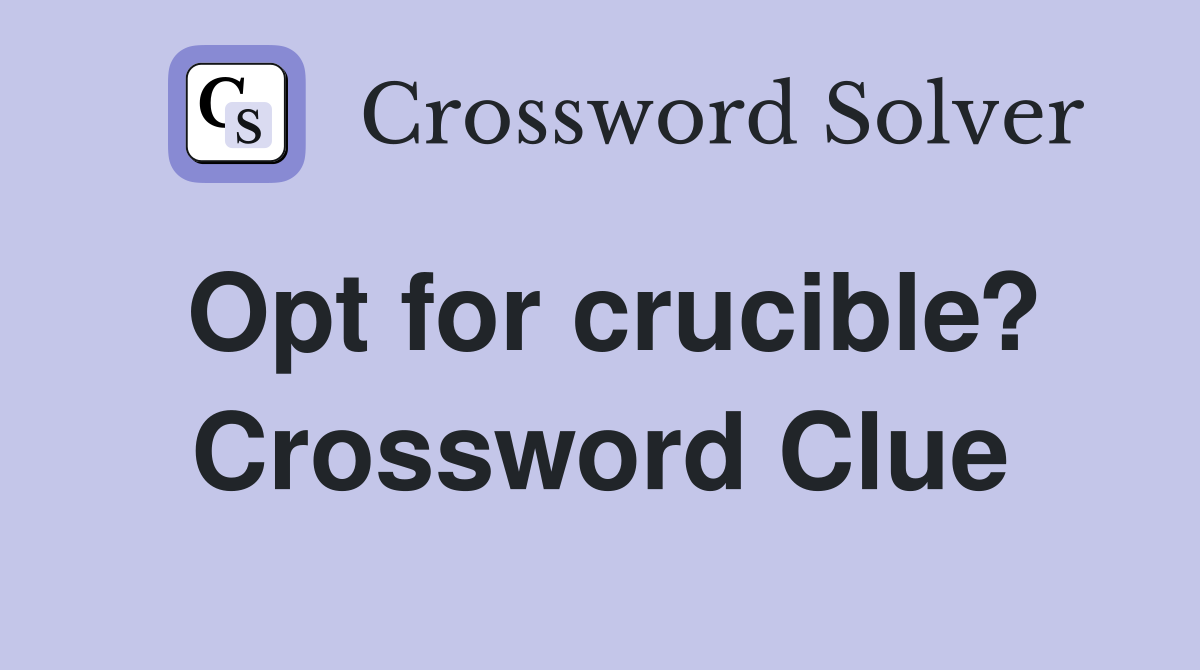 Opt for crucible? Crossword Clue