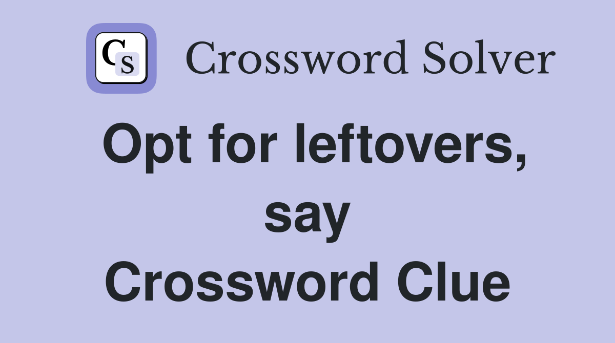 Opt for leftovers, say Crossword Clue
