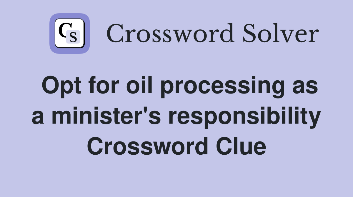 Opt for oil processing as a minister's responsibility Crossword Clue