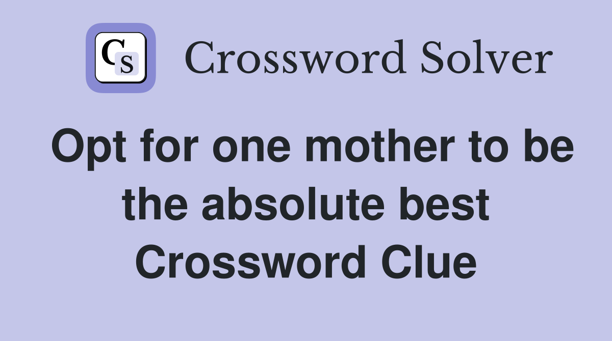 Opt for one mother to be the absolute best Crossword Clue