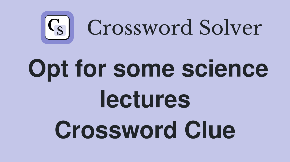 Opt for some science lectures Crossword Clue