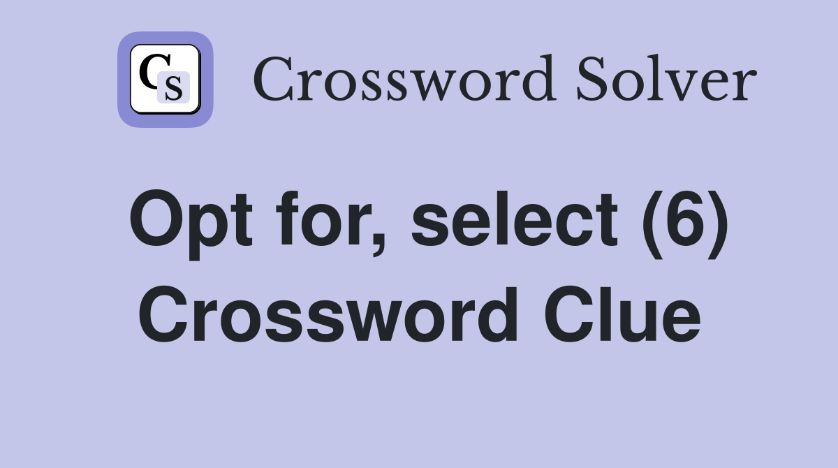 Opt for, select (6) Crossword Clue