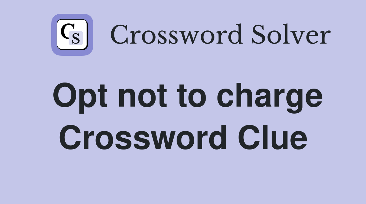 Opt not to charge Crossword Clue