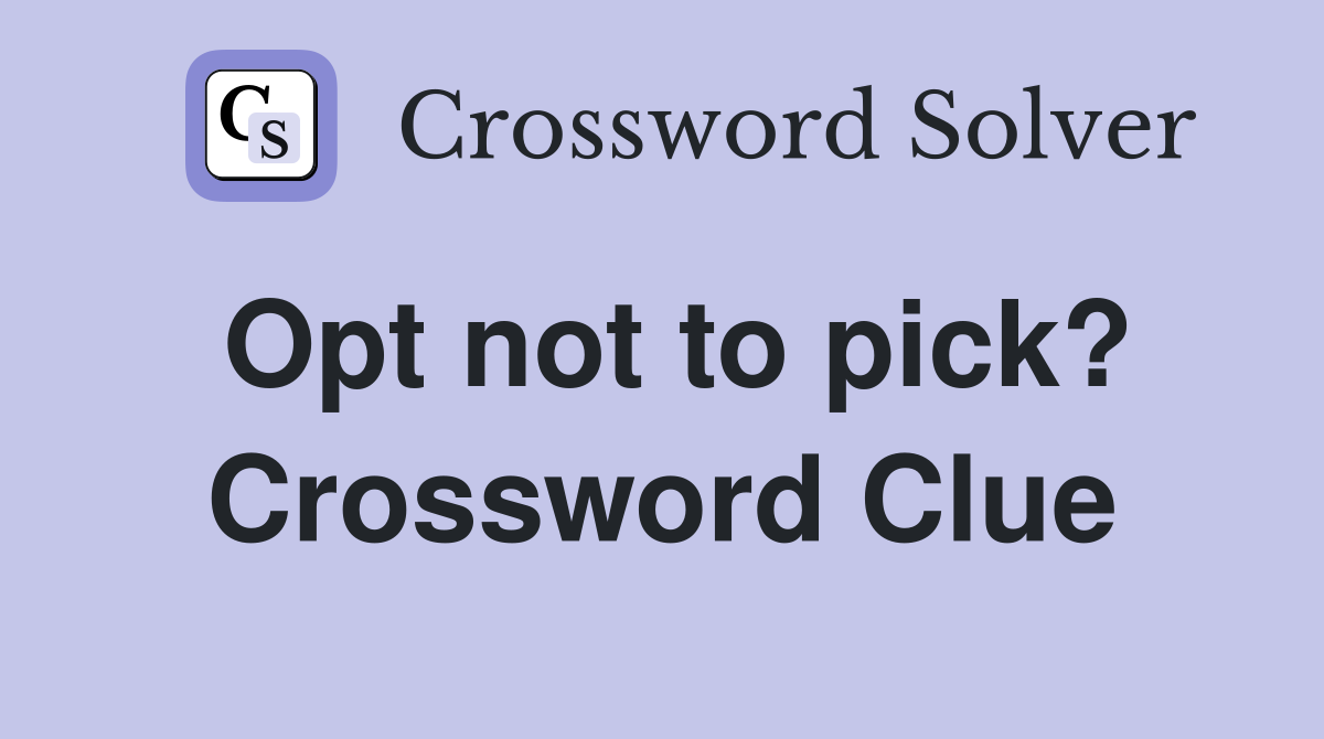 Opt not to pick? Crossword Clue