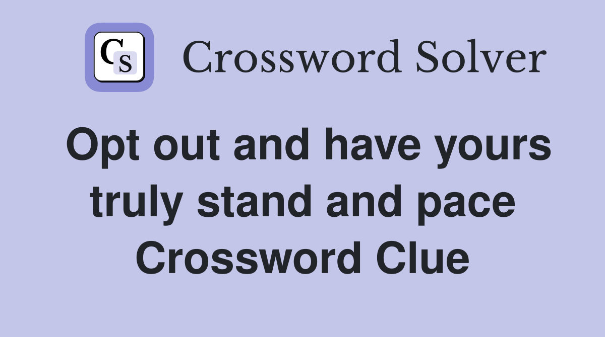 Opt out and have yours truly stand and pace Crossword Clue