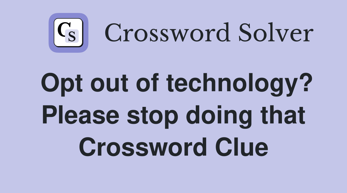 Opt out of technology? Please stop doing that Crossword Clue