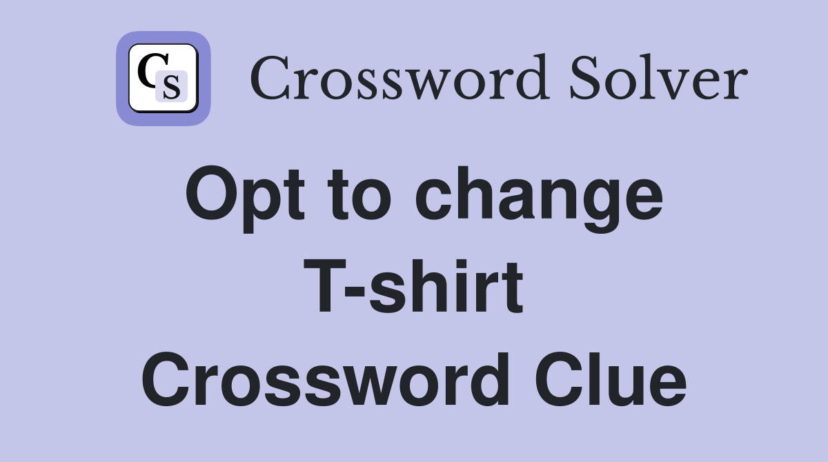 Opt to change T-shirt Crossword Clue