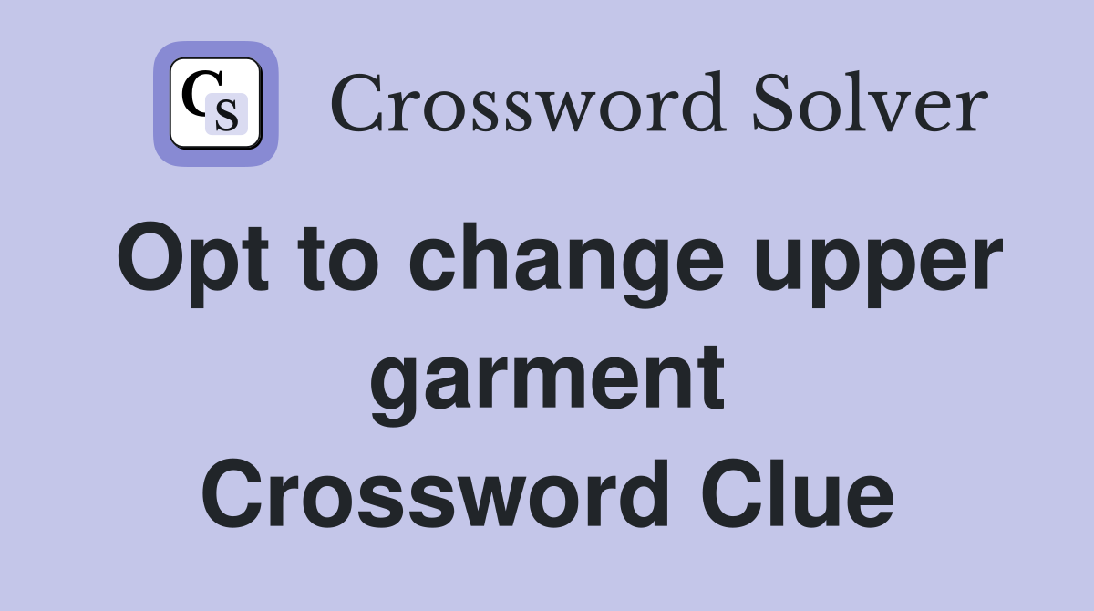 Opt to change upper garment Crossword Clue