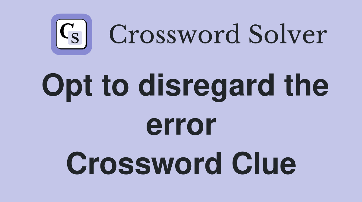 Opt to disregard the error Crossword Clue