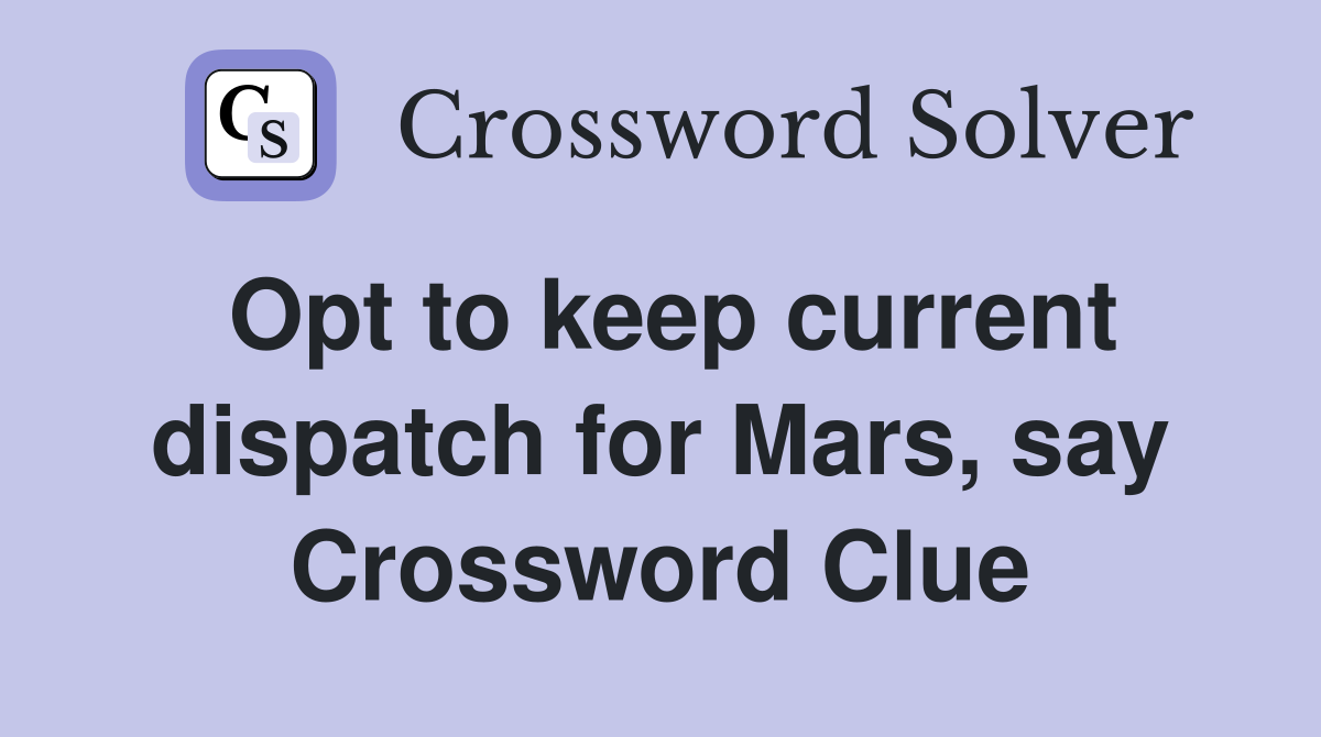 Opt to keep current dispatch for Mars, say Crossword Clue