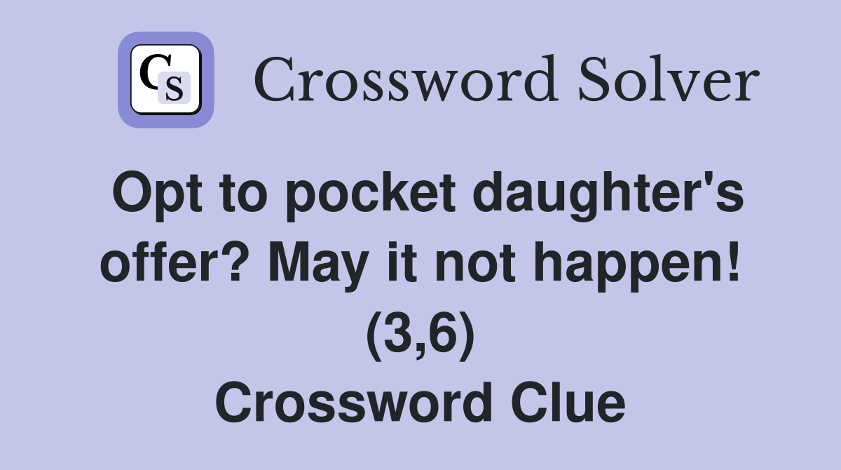 Opt to pocket daughter's offer? May it not happen! (3,6) Crossword Clue