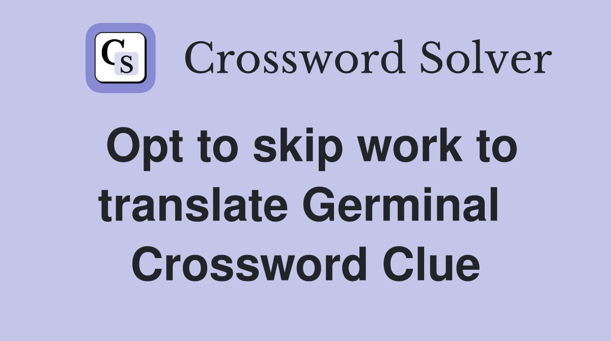 Opt to skip work to translate Germinal  Crossword Clue