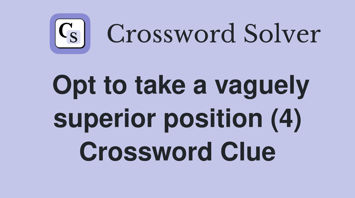 Opt to take a vaguely superior position (4) Crossword Clue