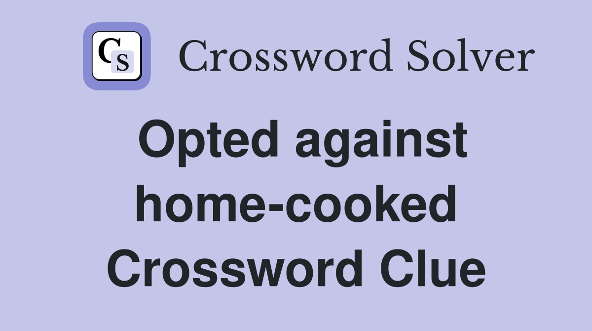 Opted against home-cooked Crossword Clue