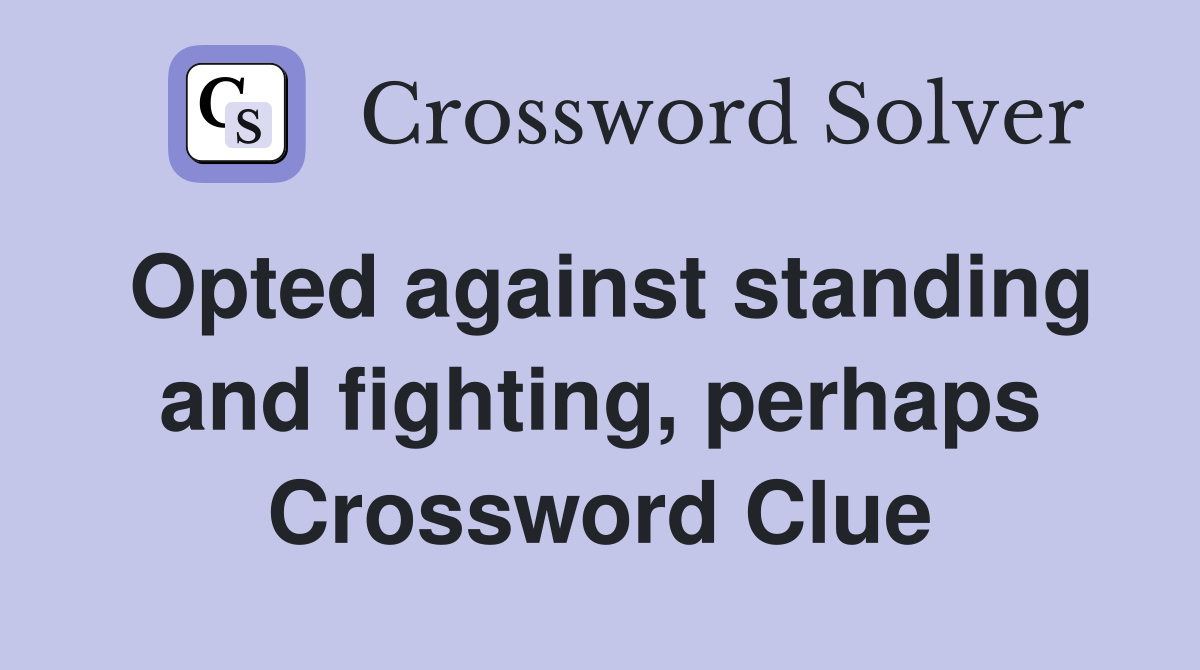 Opted against standing and fighting, perhaps Crossword Clue