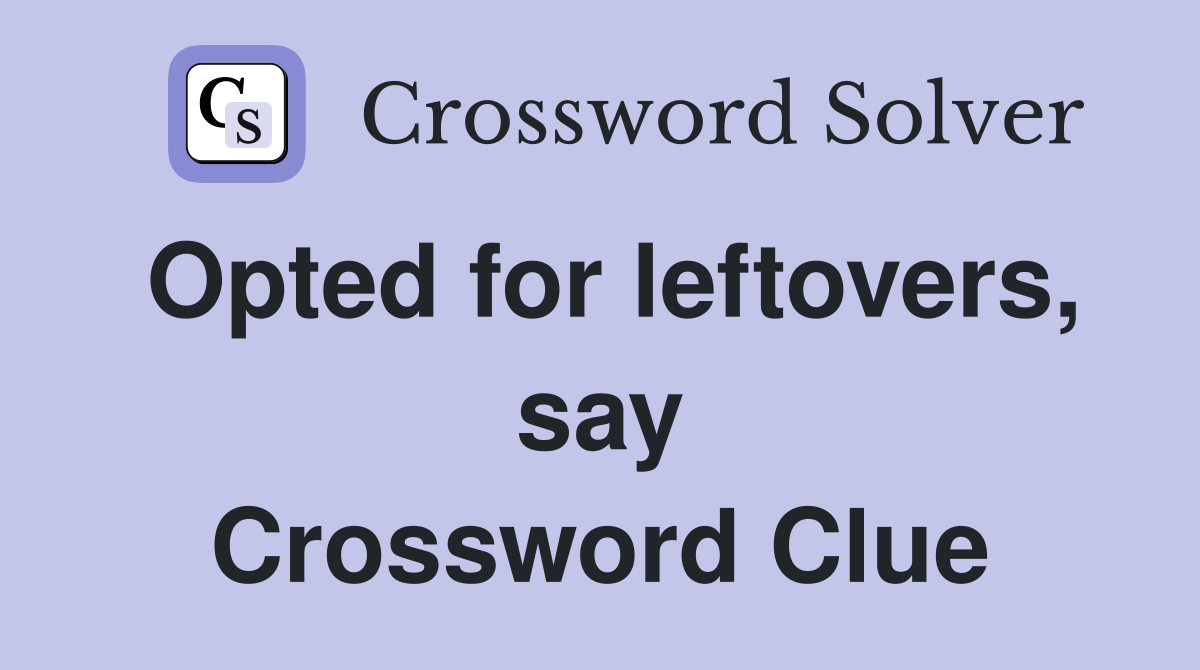 Opted for leftovers, say Crossword Clue