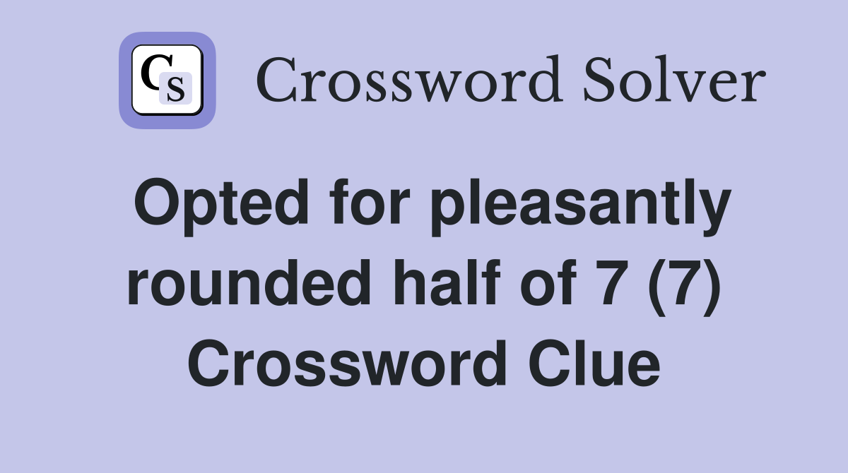 Opted for pleasantly rounded half of 7 (7) Crossword Clue