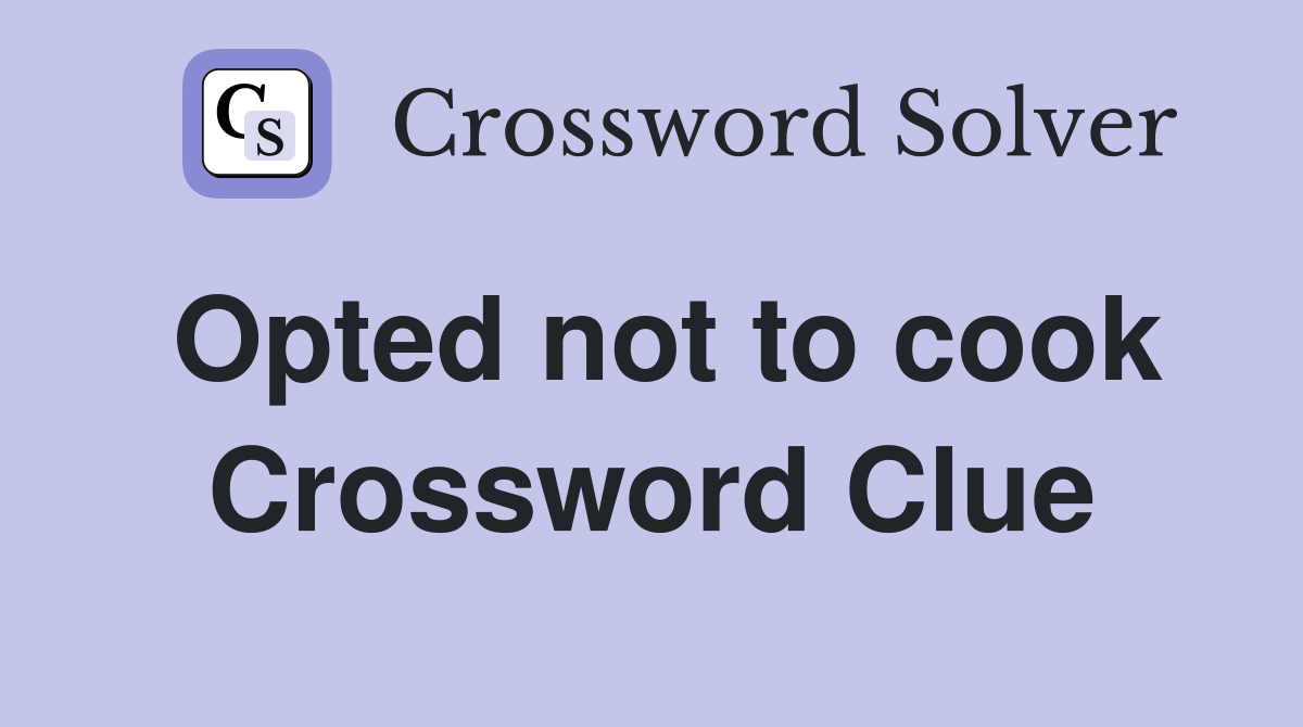 Opted not to cook Crossword Clue