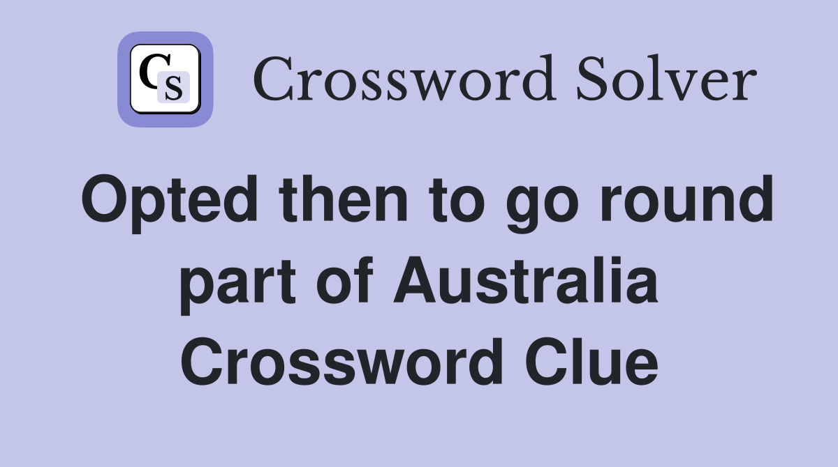 Opted then to go round part of Australia Crossword Clue
