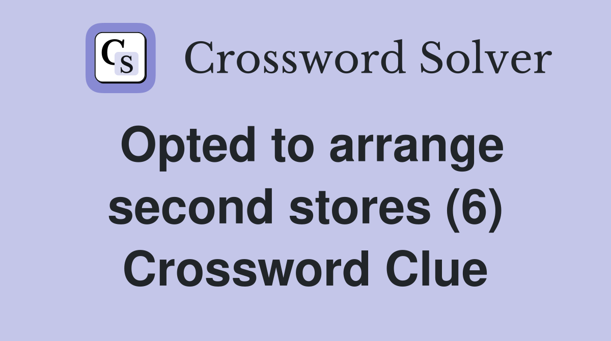 Opted to arrange second stores (6) Crossword Clue