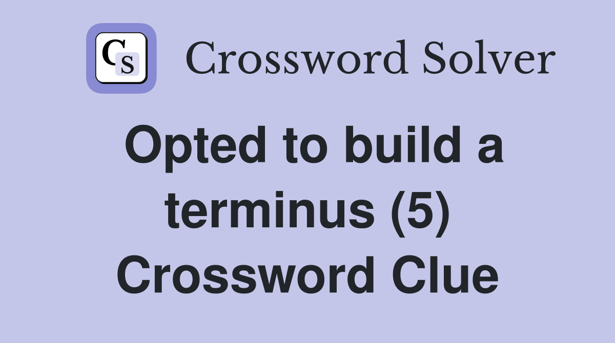 Opted to build a terminus (5) Crossword Clue