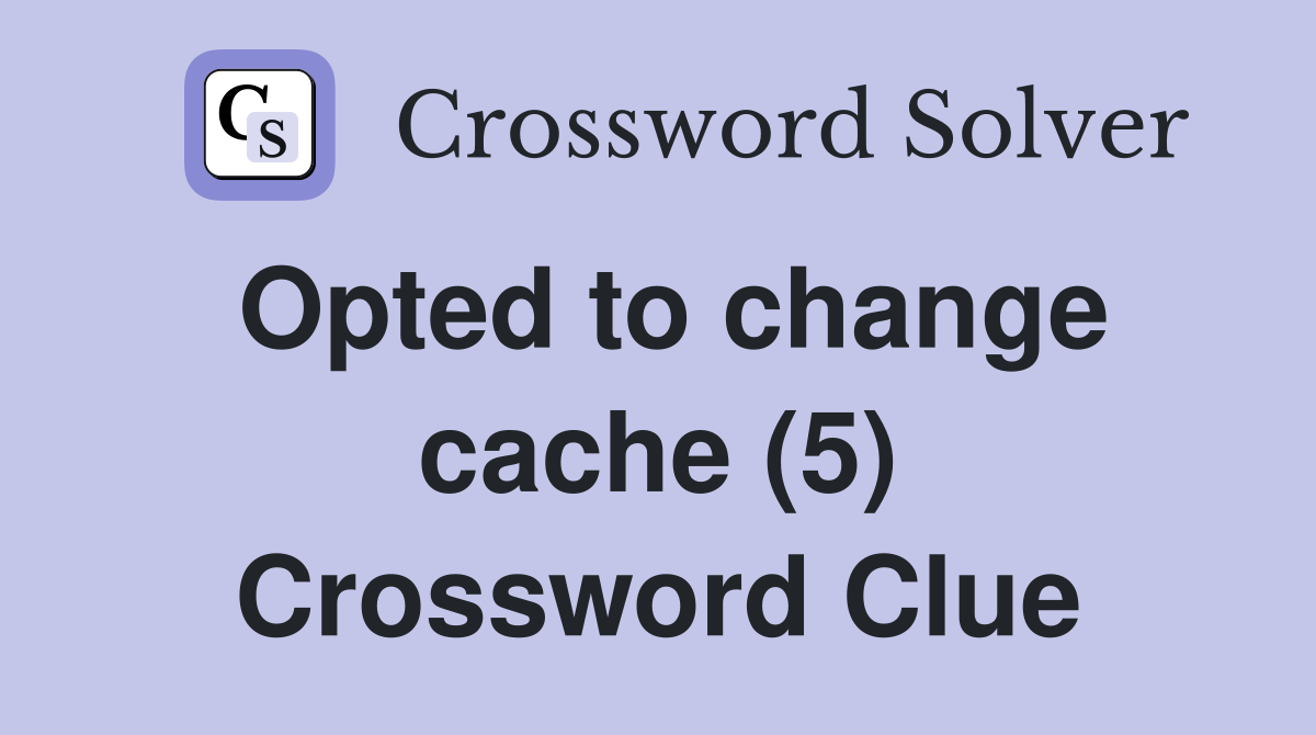 Opted to change cache (5) Crossword Clue