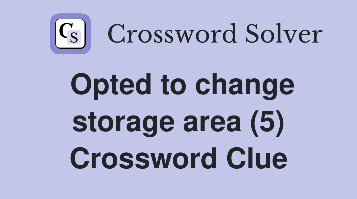 Opted to change storage area (5) Crossword Clue