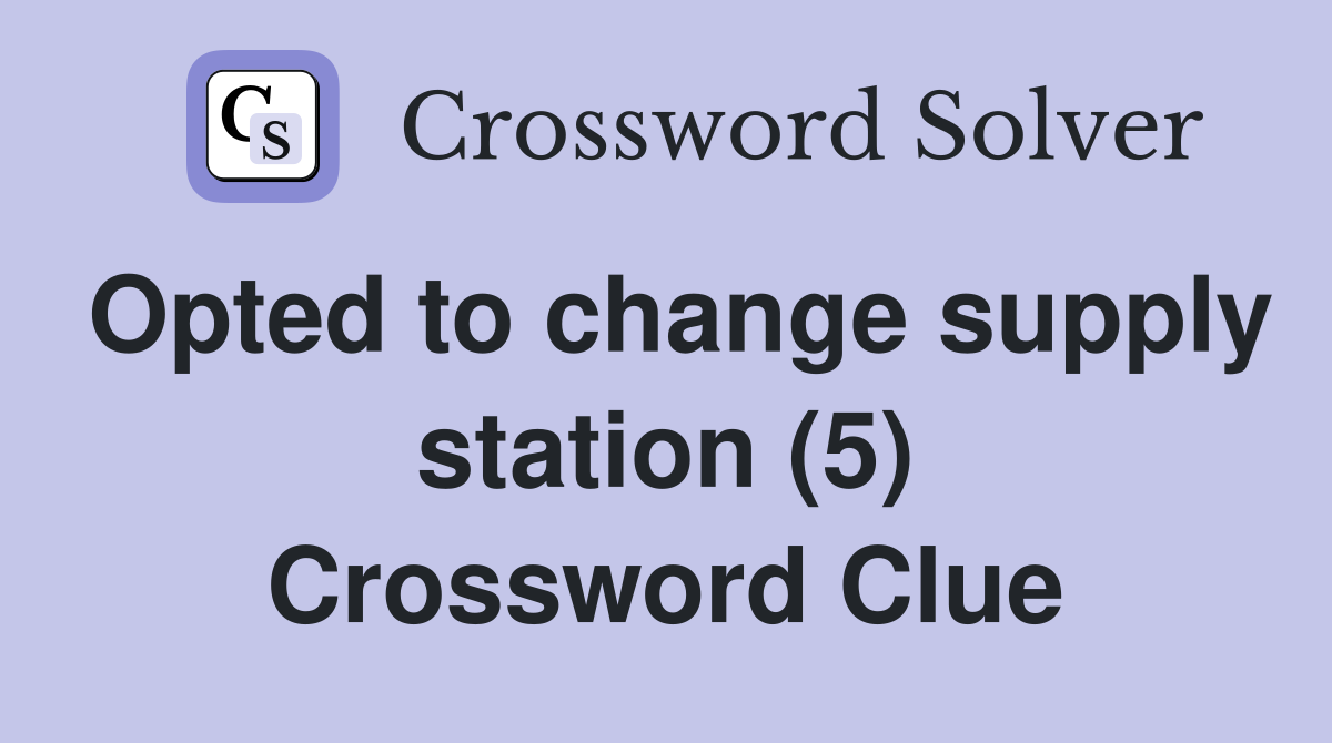 Opted to change supply station (5) Crossword Clue