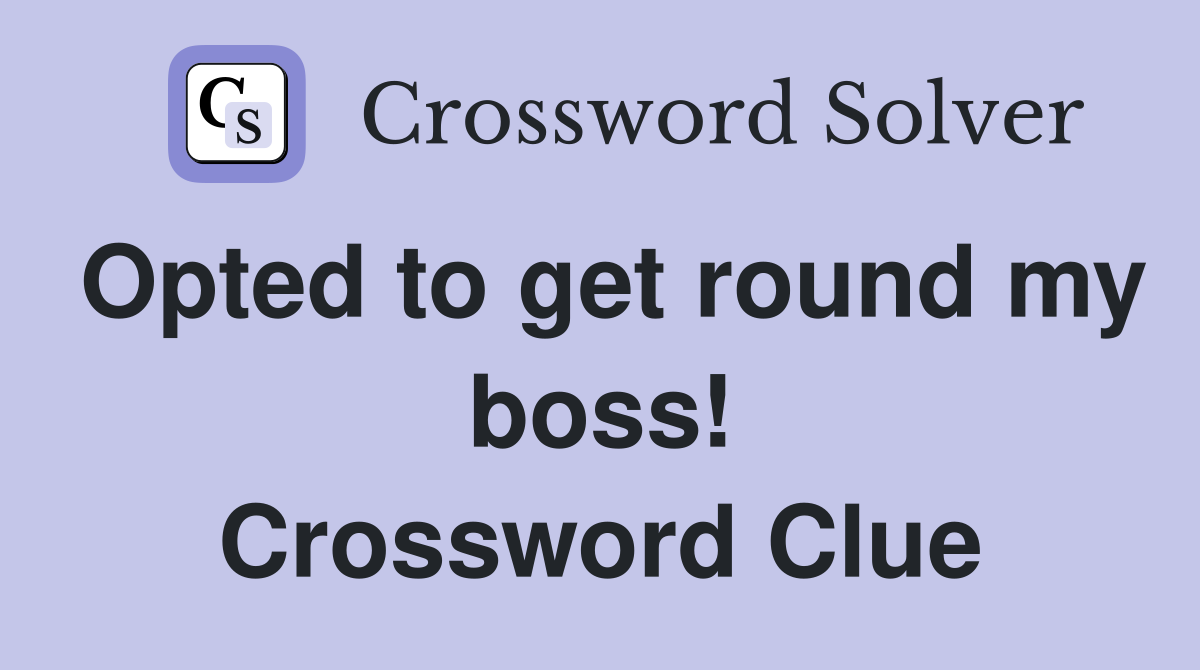 Opted to get round my boss! Crossword Clue