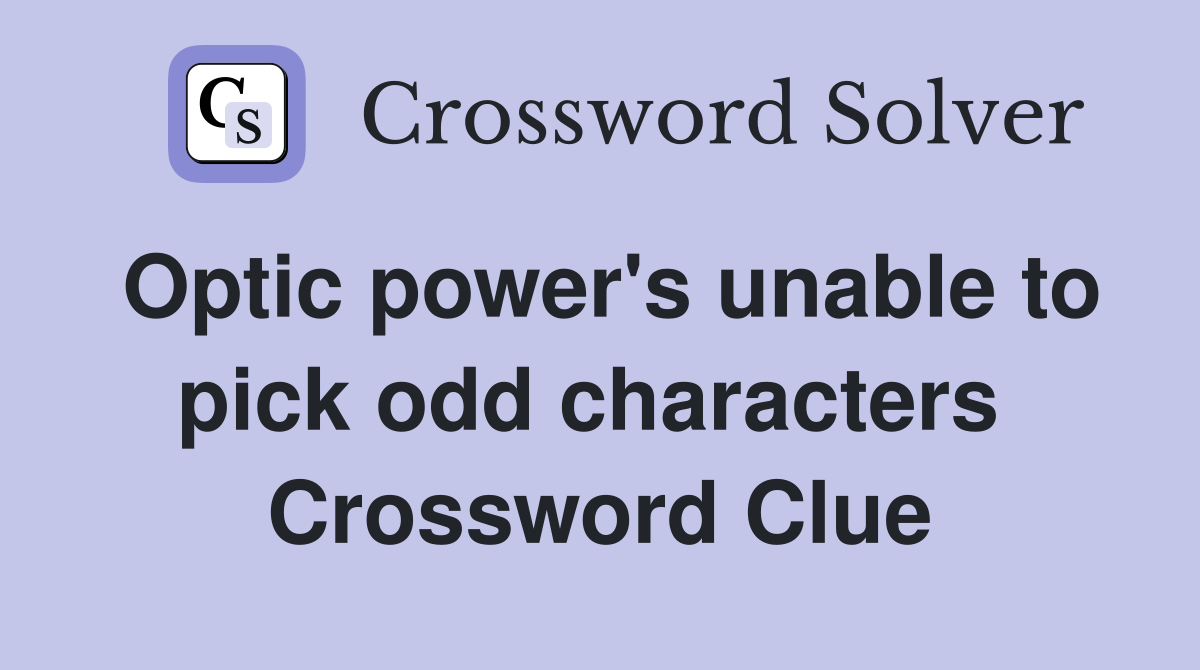Optic power's unable to pick odd characters  Crossword Clue