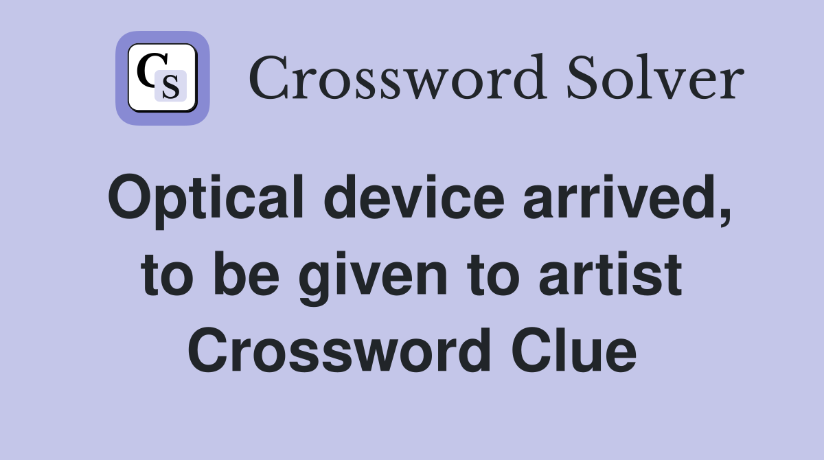 Optical device arrived, to be given to artist Crossword Clue