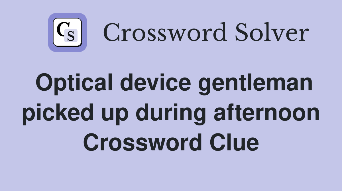 Optical device gentleman picked up during afternoon Crossword Clue